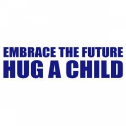 Embrace The Future Hug A Child - Bumper Sticker