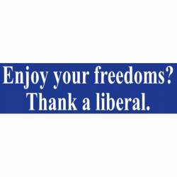 Enjoy Your Freedoms? Thank A Liberal - Bumper Sticker