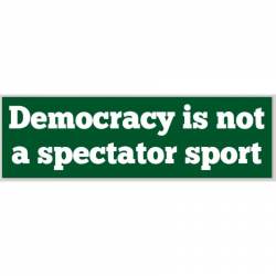 Democracy Is Not A Spectator Sport - Bumper Sticker