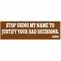 God: Stop Using My Name To Justify Your Bad Decisions - Bumper Sticker