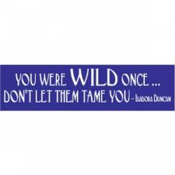 You Were Wild Once Don't Let Them Tame You - Bumper Sticker