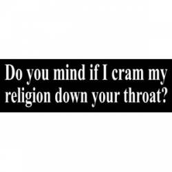 Do You Mind If I Cram My Religion Down Your Throat? - Bumper Sticker