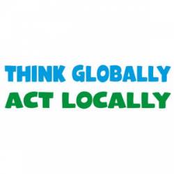 Think Globally Act Locally - Bumper Sticker