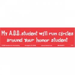 My ADD Student Will Run Circles Around Your Honor Student - Bumper Sticker