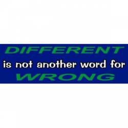 Different Is Not Another Word For Wrong - Bumper Sticker