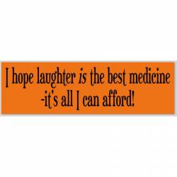 I Hope Laughter Is The Best Medicine, It's All I Can Afford - Bumper Sticker