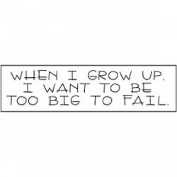 When I Grow Up I Want To Be Too Big To Fail - Bumper Sticker