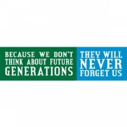 Because We Don't Think About Future Generations They Will Never Forgive Us - Bumper Sticker