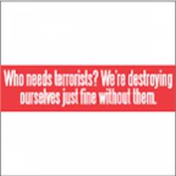 Who Needs Terrorists? We're Destroying Ourselves Without Them - Bumper Sticker