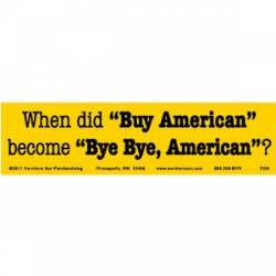 When Did Buy American Become Bye Bye American - Bumper Sticker