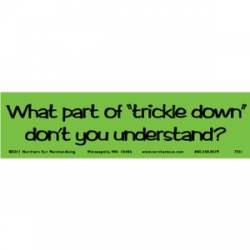 What Part Of Trickle Down Don't You Understand? - Bumper Sticker