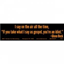 If You Take What I Say As Gospel You?re An Idiot - Bumper Sticker