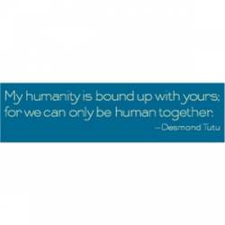 Humanity Bound Up With Yours. Can Only Be Human Together - Bumper Sticker