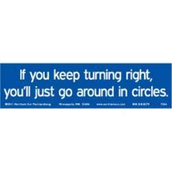 Keep Turning Right You'll Just Go In Circles - Bumper Sticker