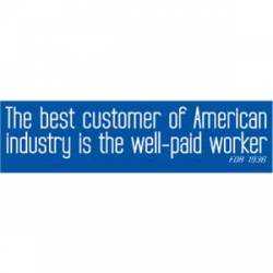 The Best Customer Of American Industry Is The Well-Paid Worker - Bumper Sticker