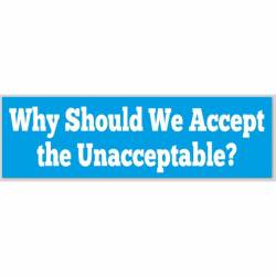 Why Should We Accept The Unacceptable? - Bumper Sticker