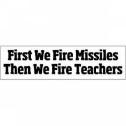 First We Fire Missiles Then We Fire Teachers - Bumper Sticker