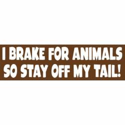 I Brake For Animals So Stay Off My Tail - Bumper Sticker