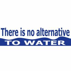 There Is No Alternative To Water - Bumper Sticker