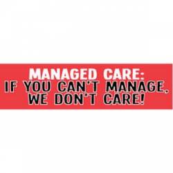 Managed Care If You Can't Manage We Don't Care - Bumper Sticker