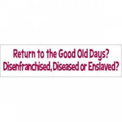Return To The Good Old Days? Disenfranchised, Diseased Or Enslaved? - Bumper Sticker
