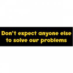 Don't Expect Anyone Else To Solve Our Problems - Bumper Sticker
