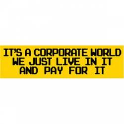 It's A Corporate World We Just Live In It And Pay For It - Bumper Sticker
