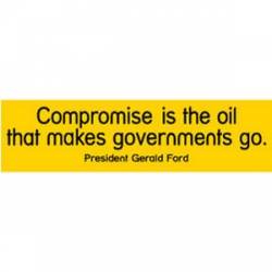 Compromise Is The Oil That Makes The Government Go - Bumper Sticker