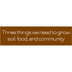 Three Things We Need To Grow Soil Food And Community - Bumper Sticker