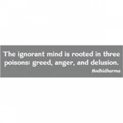 The Ignorant Mind Is Rooted In Three Poisons Greed Anger And Delusion - Bumper Sticker