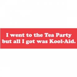 I Went To The Tea Party But All I Got Was Kool-Aid - Bumper Sticker