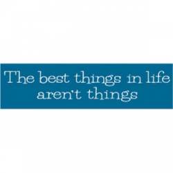 The Best Things In Life Aren't Things - Bumper Sticker