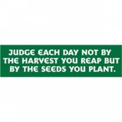 Judge Each Day By The Seeds You Plant - Bumper Sticker