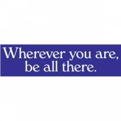 Wherever You Are Be All There - Bumper Sticker