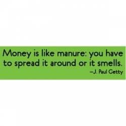 Money Is Like Manure You Have To Spread It Around Or It Smells - Bumper Sticker