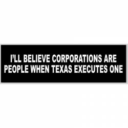 I'll Believe Corporations Are People When Texas Executes One - Bumper Sticker