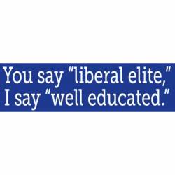 You Say Liberal Elite I Say Well Educated - Bumper Sticker