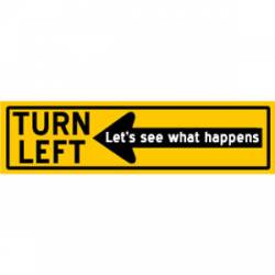 Turn Left Let's See What Happens - Bumper Sticker