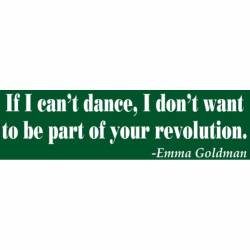 If I Can't Dance I Don't Want To Be Part of Your Revolution - Bumper Sticker