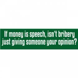If Money Is Speech Isn't Bribery Just Giving Someone Your Opinion? - Bumper Sticker