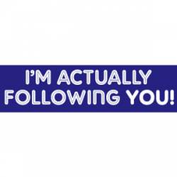 I'm Actually Following You! - Bumper Sticker