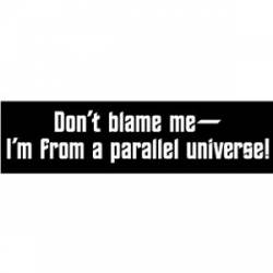 Don't Blame Me I'm From A Parallel Universe! - Bumper Sticker