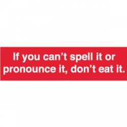 If You Can't Spell It Or Pronounce It Don't Eat It - Bumper Sticker