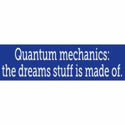 Quantum Mechancis: The Dreams Stuff Is Made Of - Bumper Sticker