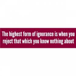 Highest Form Of Ignorance - Bumper Sticker