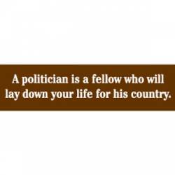 Politician Is A Fellow Who Will Lay Down Your Life - Bumper Sticker