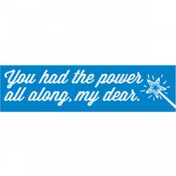 You Had The Power All Along My Dear - Bumper Sticker