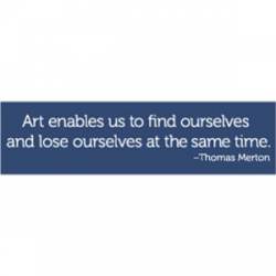 Art Enables Us To Find Ourselves - Bumper Sticker
