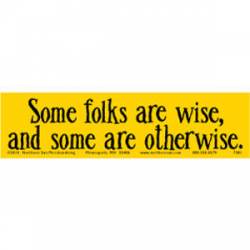 Some Folks Are Wise And Some Are Otherwise - Bumper Sticker