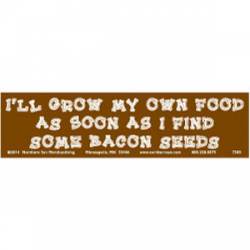 I Will Grow My Own Food As Soon As I Find Some Bacon Seeds - Bumper Sticker